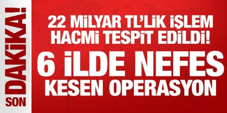 22 milyar TL’lik işlem hacmi tespit edildi! 6 ilde nefes kesen operasyon