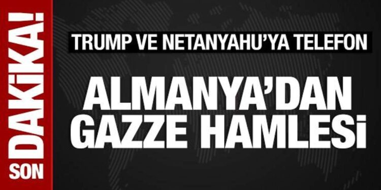 Almanya’dan Gazze hamlesi: Trump ve Netanyahu’ya telefon