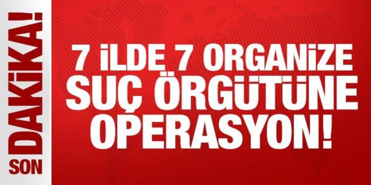 Bakan Yerlikaya duyurdu: 7 organize suç örgütüne operasyon!