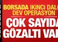 Borsada ikinci dalga operasyonu: Çok sayıda kişi gözaltında