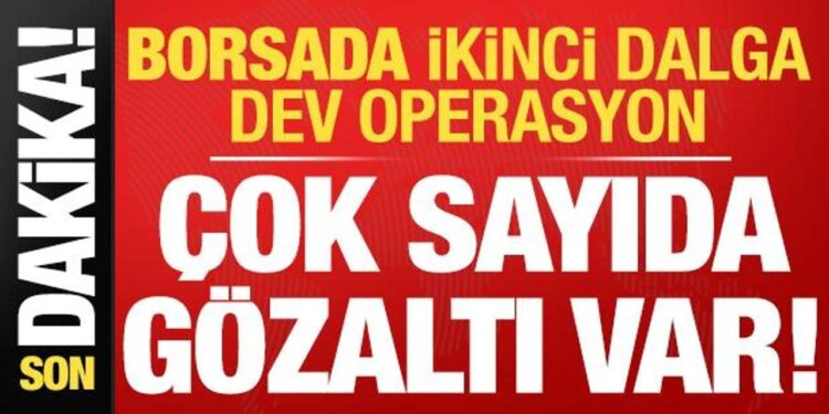 Borsada ikinci dalga operasyonu: Çok sayıda kişi gözaltında