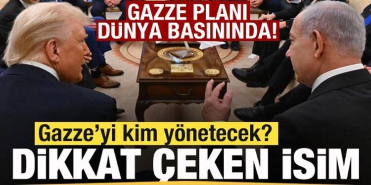 Gazze Planı dünya basınında! Gazze’yi kim yönetecek? Dikkat çeken isim