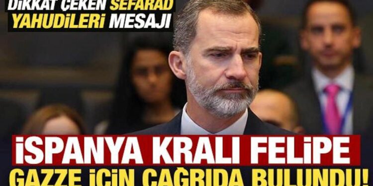 İspanya Kralı Felipe, Gazze için çağrıda bulundu! Dikkat çeken Sefarad Yahudileri mesajı