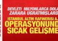 İstanbul Altın Rafinerisi A.Ş. operasyonunda sıcak gelişme!