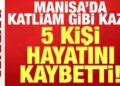Manisa’da katliam gibi kaza: 5 kişi hayatını kaybetti!
