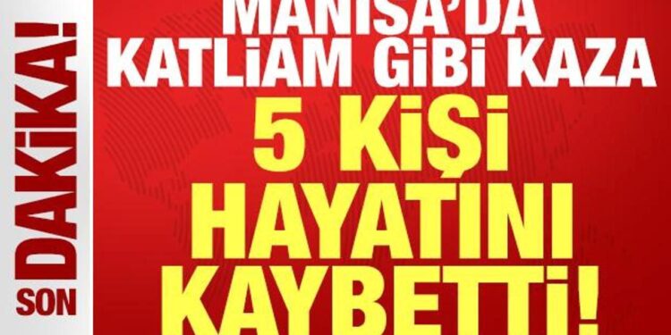 Manisa’da katliam gibi kaza: 5 kişi hayatını kaybetti!