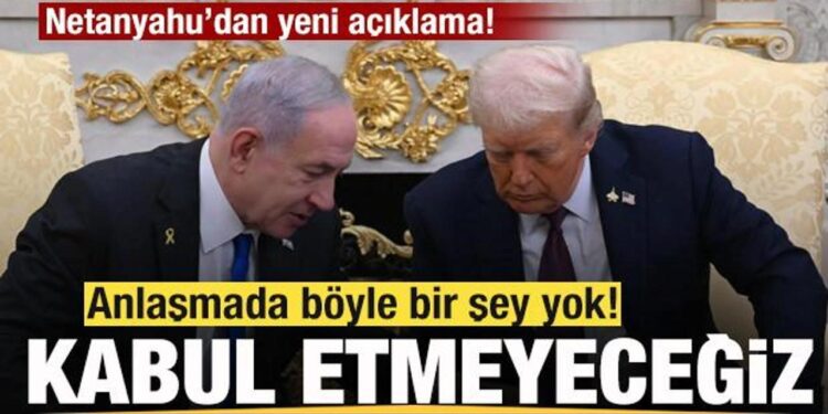 Netanyahu’dan yeni açıklama: Anlaşmada böyle bir şey yok! Kabul etmeyeceğiz