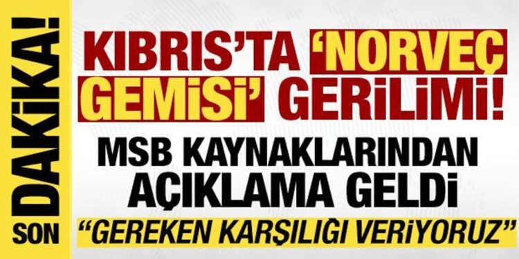 ‘Norveç gemisi’ gerilimine ilişkin MSB kaynaklarından açıklama: Karşılıkları vermekteyiz