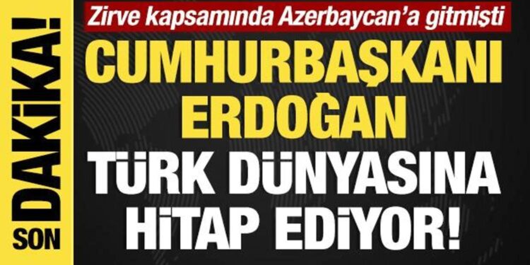 Son dakika… Başkan Erdoğan Azerbaycan’da! Türk dünyasına hitap ediyor!