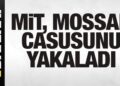 Son dakika: MİT, MOSSAD casusunu yakaladı