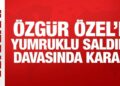 Son Dakika: Özgür Özel’e yumruklu saldırı davasında karar