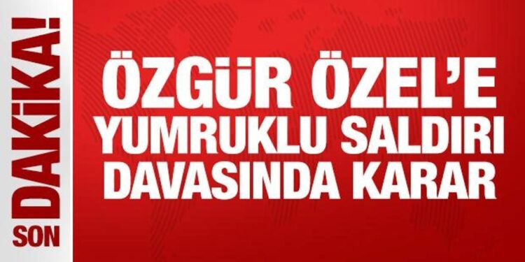 Son Dakika: Özgür Özel’e yumruklu saldırı davasında karar