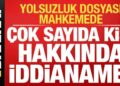 Son dakika: Yolsuzluk dosyası mahkemede: Çok sayıda kişi hakkında iddianame…