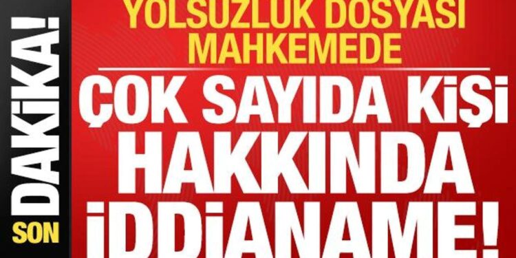 Son dakika: Yolsuzluk dosyası mahkemede: Çok sayıda kişi hakkında iddianame…