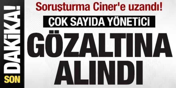 Soruşturma Ciner’e uzandı! Çok sayıda yönetici gözaltına alındı