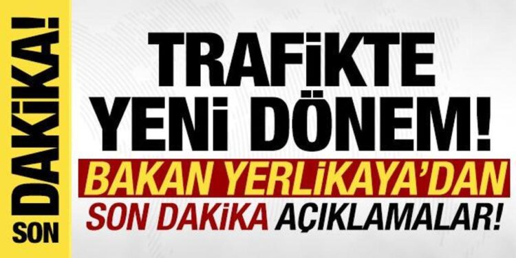 Trafikte yeni dönem: Bakan Yerlikaya’dan son dakika açıklamalar!