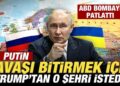 ABD bombayı patlattı: Putin, savaşı bitirmek için Trump’tan o şehri istedi