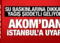 AKOM’dan İstanbullulara uyarı: Su baskınlarına dikkat! Şiddetli geliyor