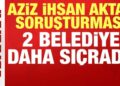 Aziz İhsan Aktaş soruşturması 2 belediyeye daha sıçradı!