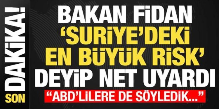 Bakan Fidan ‘Suriye’deki en büyük tehlike’ deyip net uyardı: ABD’lillere de söyledik…