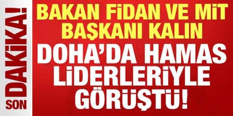 Bakan Fidan ve MİT Başkanı Kalın, Doha’da Hamas liderleriyle görüştü!