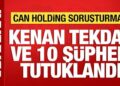 Can Holding soruşturmasında Kenan Tekdağ ve 10 şüpheli tutuklandı