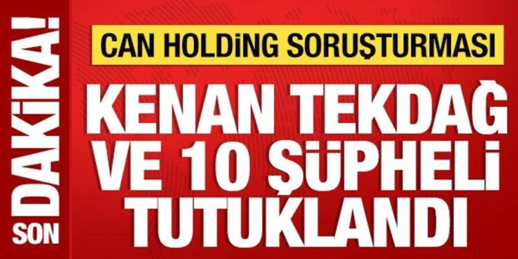 Can Holding soruşturmasında Kenan Tekdağ ve 10 şüpheli tutuklandı