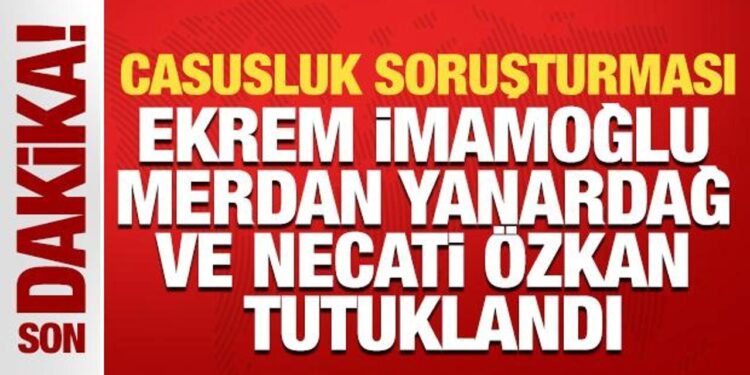 Casusluk soruşturmasında Ekrem İmamoğlu, Yanardağ ve Özkan hakkında tutuklama kararı