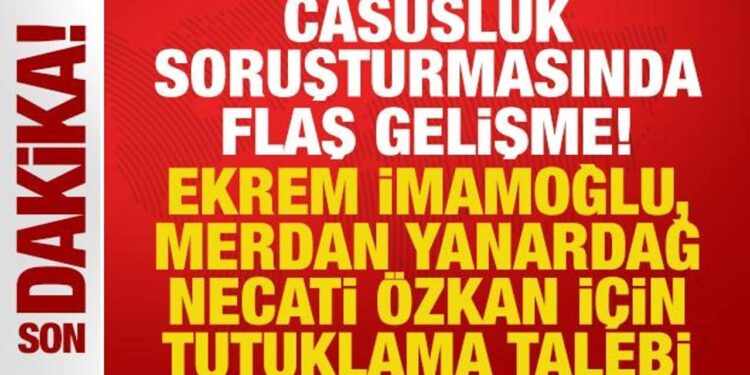Casusluk soruşturmasında Ekrem İmamoğlu, Yanardağ ve Özkan hakkında tutuklama talebi