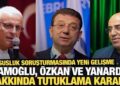 “Casusluk” soruşturmasında İmamoğlu, Özkan ve Yanardağ tutuklandı