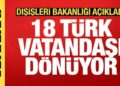 Dışişleri açıkladı: 18 vatandaşımız yarın Türkiye’ye dönüyor