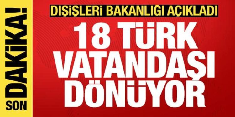 Dışişleri açıkladı: 18 vatandaşımız yarın Türkiye’ye dönüyor