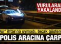 ‘Dur’ ihtarına uymadı, 5 polis aracına çarptı! Vurularak yakalandı