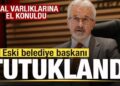 Eski belediye başkanı Turgay Erdem ve 14 şüpheli tutuklandı! Mal varlıklarına el konuldu