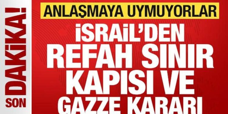 İsrail’den son dakika Refah Sınır Kapısı ve Gazze kararı! Anlaşmaya uymadılar