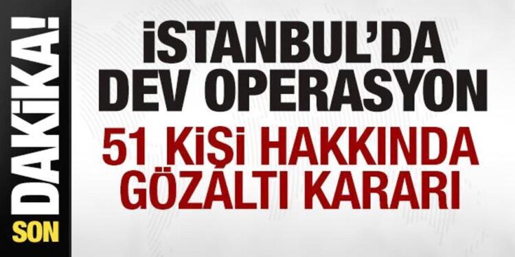 İstanbul’da dev operasyon! 51 gözaltı kararı