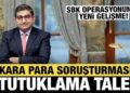 Kara para soruşturması: 3 iş insanının tutuklamaları talep edildi