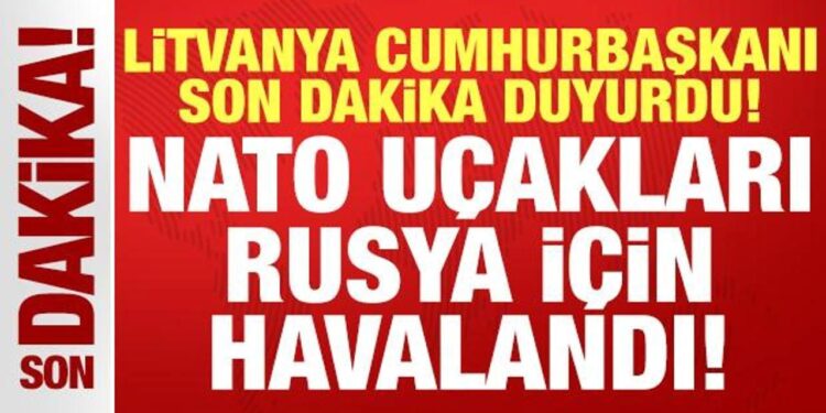 Litvanya Cumhurbaşkanı Nauseda son dakika duyurdu: NATO uçakları Rusya için havalandı!
