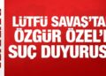 Lütfü Savaş, Özgür Özel hakkında suç duyurusunda bulundu