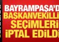 Son dakika: Bayrampaşa Belediyesi başkanvekilliği seçimleri iptal edildi!