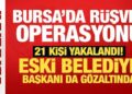 Son Dakika… Bursa’da rüşvet operasyonu: 21 gözaltı! Eski belediye başkanı da var