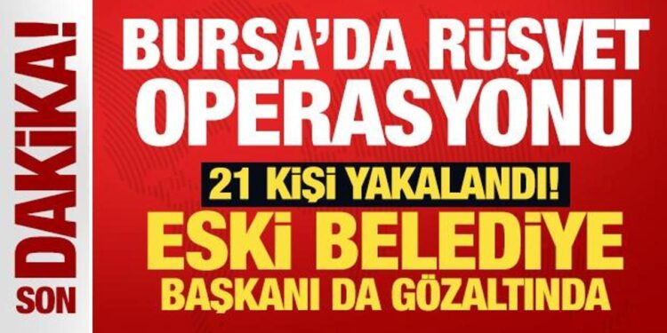 Son Dakika… Bursa’da rüşvet operasyonu: 21 gözaltı! Eski belediye başkanı da var