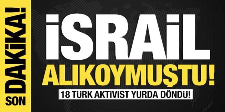 Son dakika… İsrail alıkoymuştu: 18 Türk aktivist yurda döndü!