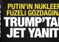 Son dakika: Trump’tan Putin’in nükleer füzeli gözdağına yanıt!