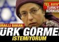 Tel Aviv’de Türkiye korkusu! İsrailli bakan: Türk görmek istemiyorum