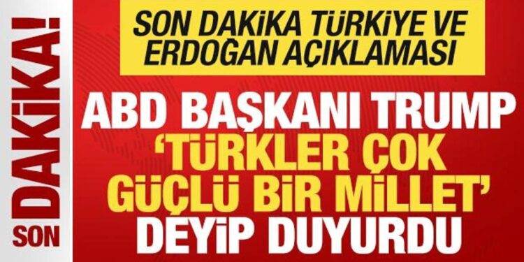Trump ‘Türkler çok güçlü bir millet’ deyip duyurdu! Son dakika Türkiye açıklaması