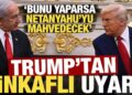 Trump’tan Netanyahu’ya sinkaflı uyarı! ‘Bunu yaparsa Netanyahu’yu mahvedecek…’