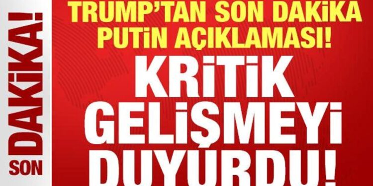 Trump’tan son dakika Putin açıklaması: Kritik gelişmeyi duyurdu!