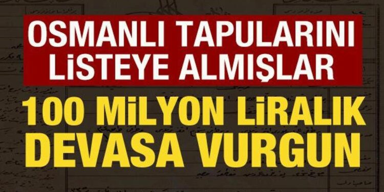 100 milyon liralık vurgun! Osmanlı tapularını listeye almışlar