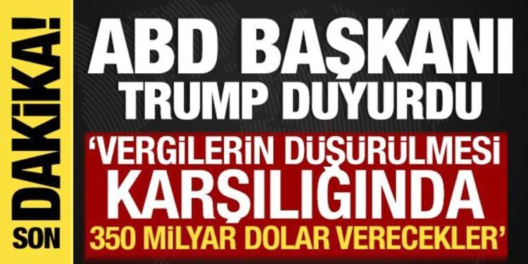 ABD Başkanı Trump: ‘Vergilerin düşürülmesi karşılığında 350 milyar dolar verecekler’